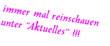 immer mal reinschauen unter “Aktuelles” !!!