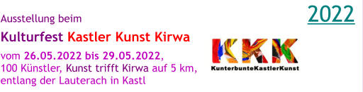 Ausstellung beim Kulturfest Kastler Kunst Kirwa   vom 26.05.2022 bis 29.05.2022,  100 Künstler, Kunst trifft Kirwa auf 5 km, entlang der Lauterach in Kastl 2022