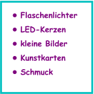 •	Flaschenlichter •	LED-Kerzen •	kleine Bilder •	Kunstkarten •	Schmuck