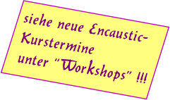 siehe neue Encaustic-Kurstermine unter “Workshops” !!!