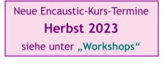 Neue Encaustic-Kurs-Termine  Herbst 2023  siehe unter „Workshops“