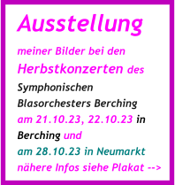 Ausstellung meiner Bilder bei den Herbstkonzerten des Symphonischen Blasorchesters Berching am 21.10.23, 22.10.23 in Berching und  am 28.10.23 in Neumarkt nähere Infos siehe Plakat -->