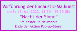 Vorführung der Encaustic-Malkunst am Sa 13. Mai 2023, 18.30 - 19.30 Uhr “Nacht der Sinne“ im Kasterl in Neumarkt   Ende der Aktion Pop-up-Store!