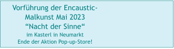 Vorführung der Encaustic-Malkunst Mai 2023 “Nacht der Sinne“ im Kasterl in Neumarkt   Ende der Aktion Pop-up-Store!